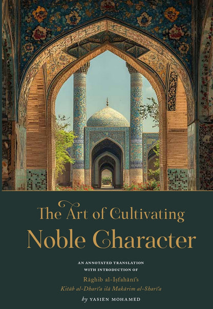 The Art of Cultivating Noble Character: Raghib al-Isfahani's Kitab al-Dhari'a ila Makarim al-Shari'a