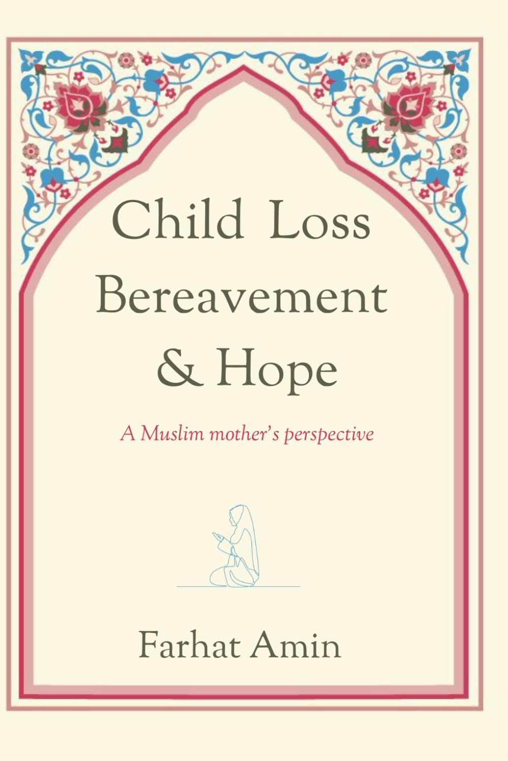 Child Loss, Bereavement and Hope: a Muslim mother's perspective: A self help book for women who have experienced child loss